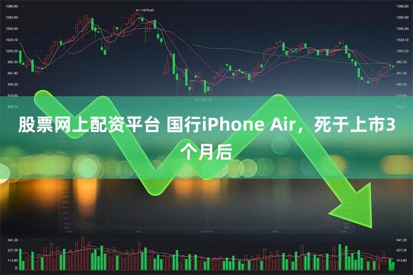 股票网上配资平台 国行iPhone Air，死于上市3个月后