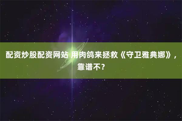 配资炒股配资网站 用肉鸽来拯救《守卫雅典娜》，靠谱不？