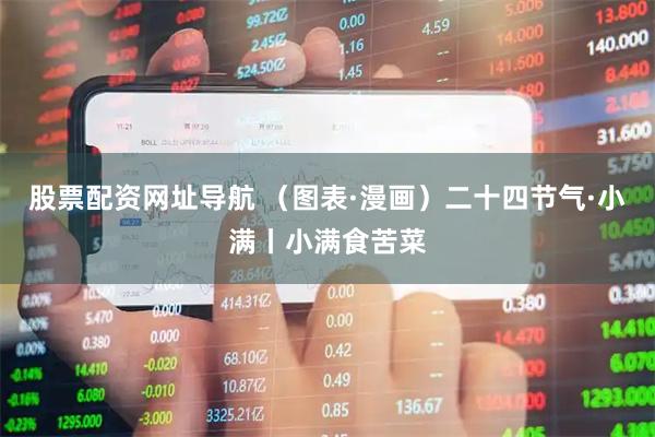 股票配资网址导航 （图表·漫画）二十四节气·小满丨小满食苦菜