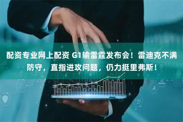 配资专业网上配资 G1输雷霆发布会！雷迪克不满防守，直指进攻问题，仍力挺里弗斯！