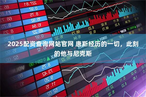 2025配资查询网站官网 唐斯经历的一切，此刻的他与尼克斯
