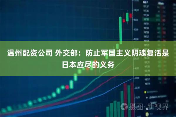 温州配资公司 外交部：防止军国主义阴魂复活是日本应尽的义务